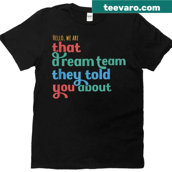 T-shirt with the phrase 'Hello We Are That Dream Team They Told You About'