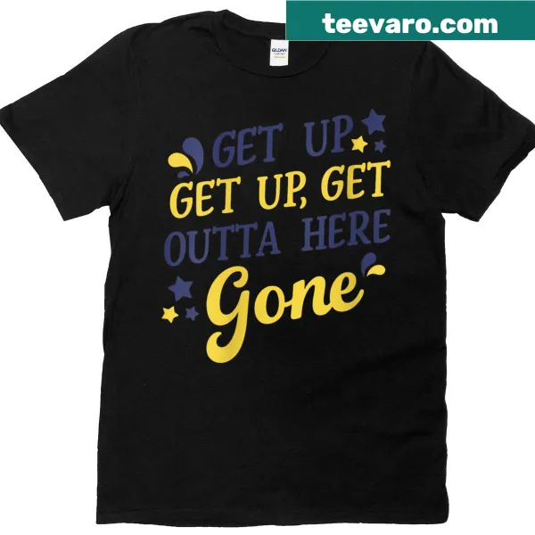 Motivational graphic tee saying 'Get Up Get Up Get Outta Here Gone'