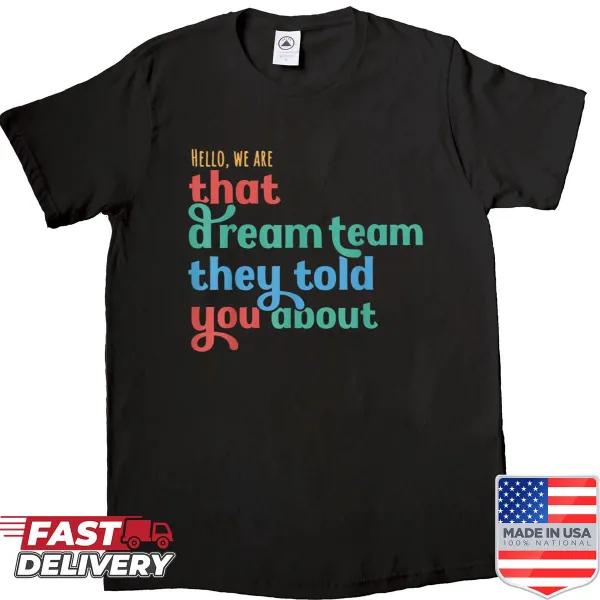 Shirt with the phrase 'Hello We Are That Dream Team They Told You About.'