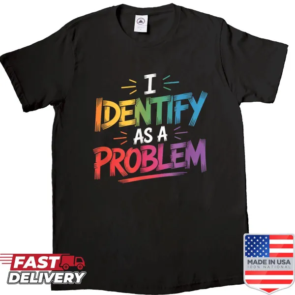 Funny t-shirt with the saying 'I Identify As A Problem' in bold text.