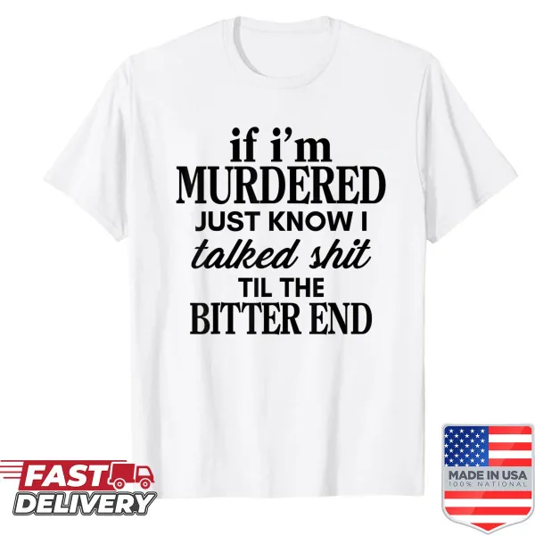 Edgy shirt with the phrase 'If I’m Murdered Just Know I Talked Shit Til The Bitter End'