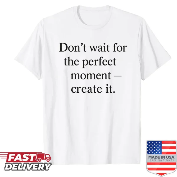 Inspirational shirt with a message to create your own moments