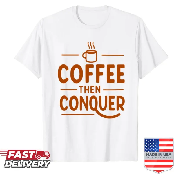 Motivational t-shirt with the phrase Coffee Then Conquer