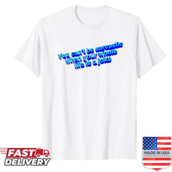 Sarcastic shirt with the phrase 'You Can't Be Sarcastic When Your Whole Life Is A Joke'