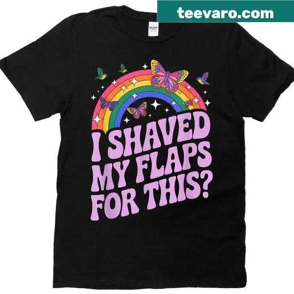 Sarcastic humor t-shirt with the phrase, 'I Shaved My Flaps For This'