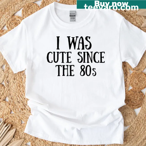 T-shirt with text 'I Was Cute Since 80s'