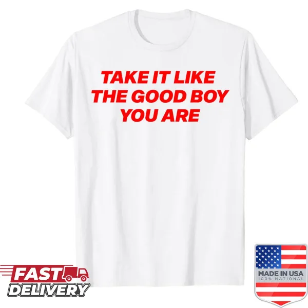 Funny quote shirt that says 'Take It Like The Good Boy You Are'