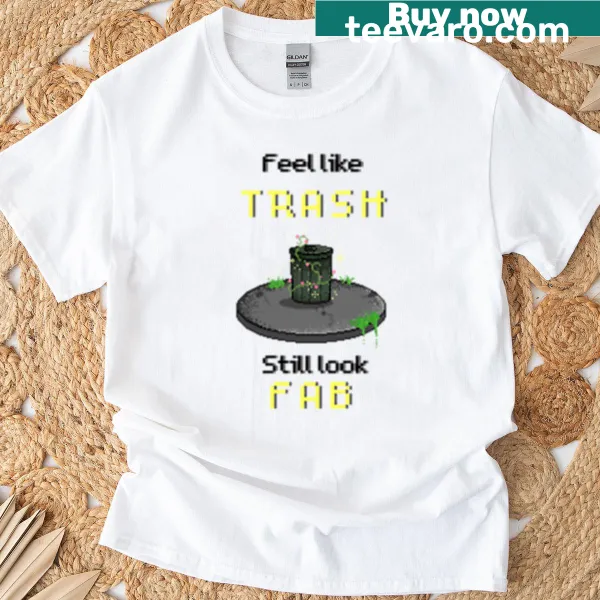 Fun tee with the phrase 'Feel Like Trash Still Look Fab'.