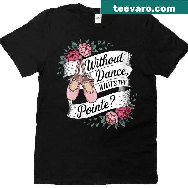 Ballet dancing t-shirt with the phrase Without Dance Whats The Pointe