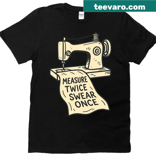 Funny sewing humor shirt with 'Measure Twice, Swear Once' text
