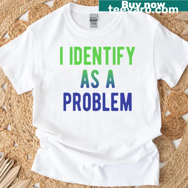 T-shirt with humorous 'I Identify As A Problem' text