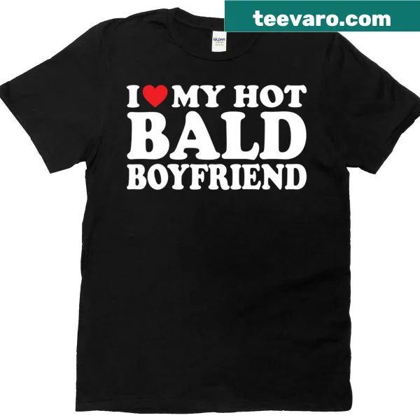 Cute shirt with the text 'I Love My Hot Bald Boyfriend' featuring heart graphics