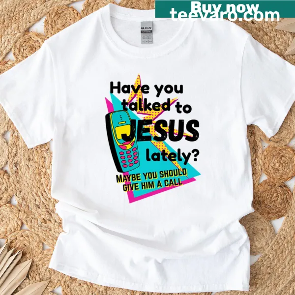 T-shirt featuring the phrase 'Have You Talked To Jesus Lately' in clear text