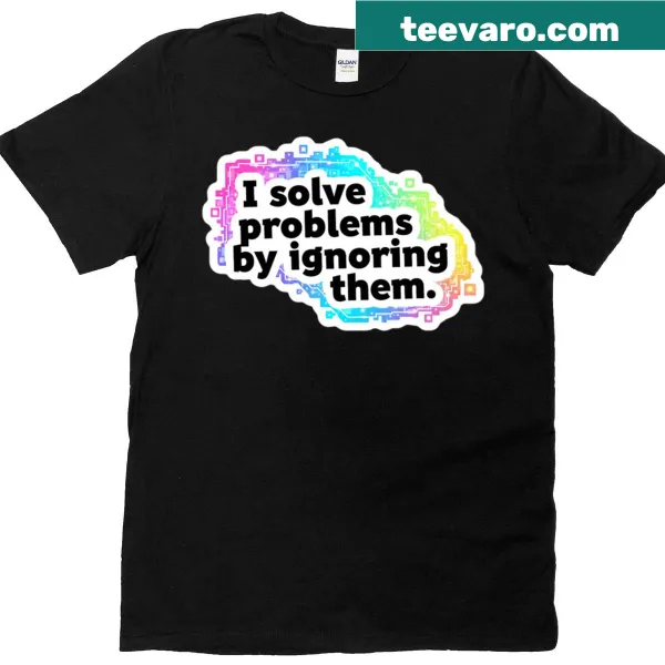 Humorous t-shirt with text about solving problems by ignoring them