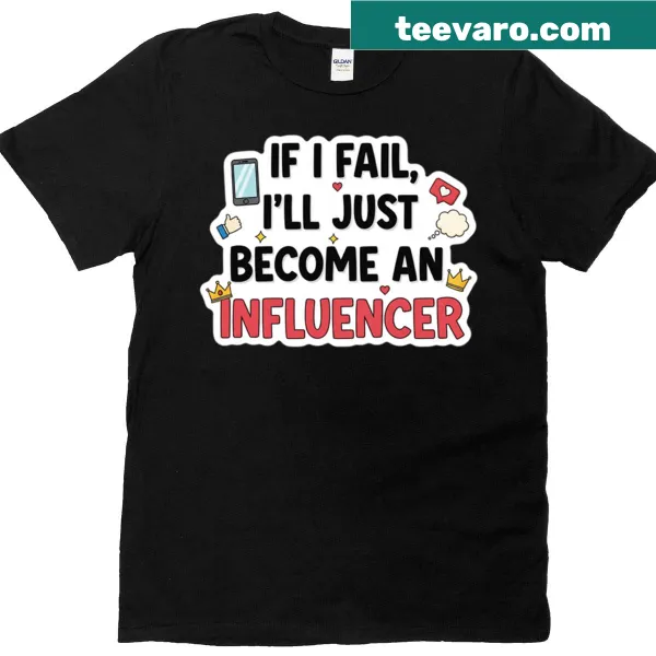 Funny shirt with the phrase 'If I Fail I'll Just Become An Influencer'