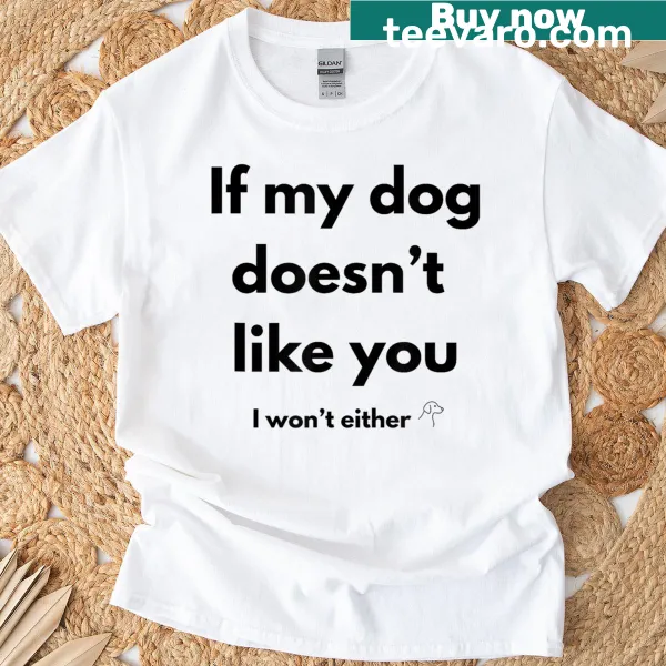Funny dog-themed tee saying If My Dog Doesn't Like You, I Won't Either.