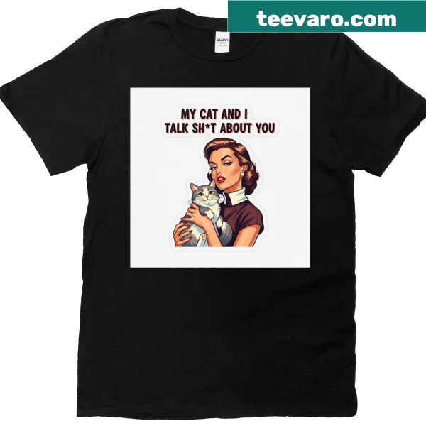 T-shirt with humorous text 'My Cat And I Talk Sht About You'