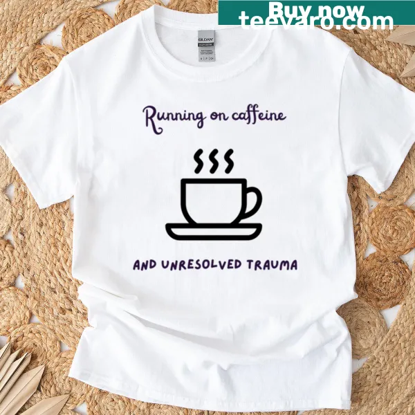 Humorous T-shirt with text about caffeine and trauma