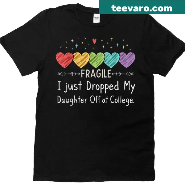 T-shirt with the text 'Fragile I Just Dropped My Daughter Off At College'