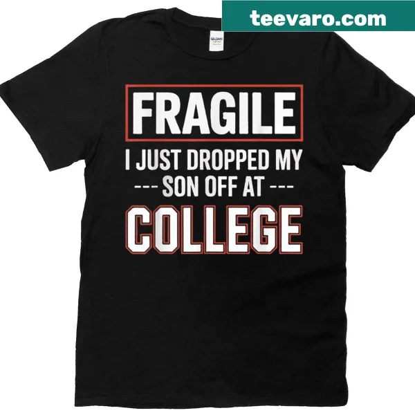 Typographic shirt saying 'Fragile, I Just Dropped My Son Off At College'