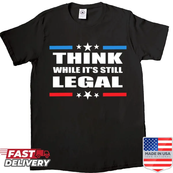 Funny political shirt with the phrase 'Think While It's Still Legal'