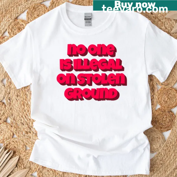 Text shirt stating 'No One Is Illegal On Stolen Ground'