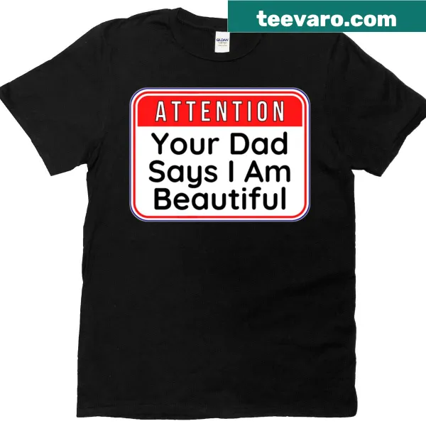 Funny t-shirt with the text 'Attention Your Dad Says I Am Beautiful'