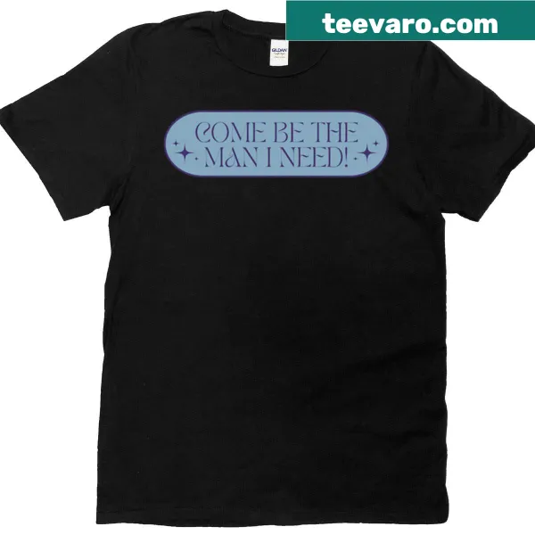 Heartfelt shirt with the phrase Come Be The Man I Need