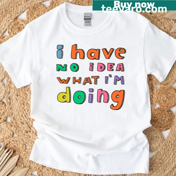 Humorous T-shirt with hand-drawn lettering saying 'I Have No Idea What I'm Doing'