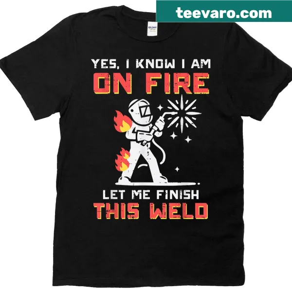 Funny T-shirt for welders with the text 'I'm On Fire, Let Me Finish'
