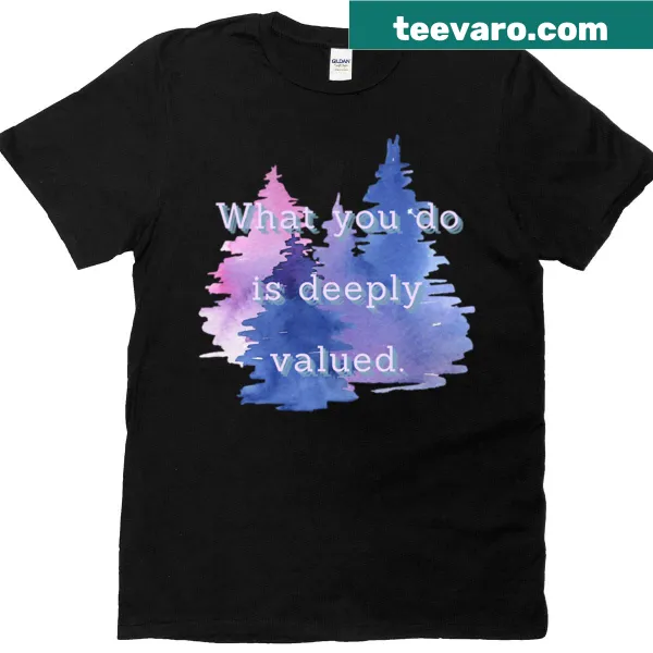 T-shirt with the message What You Do Is Deeply Valued