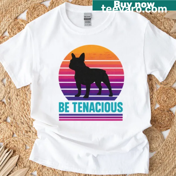 T-shirt with 'Be Tenacious' text and French Bulldog illustration