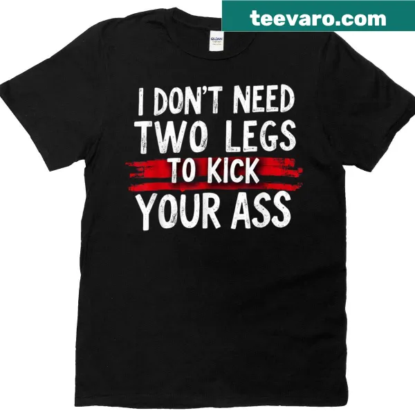 Edgy text shirt with the phrase 'I Don't Need 2 Legs To Kick Your Ass'