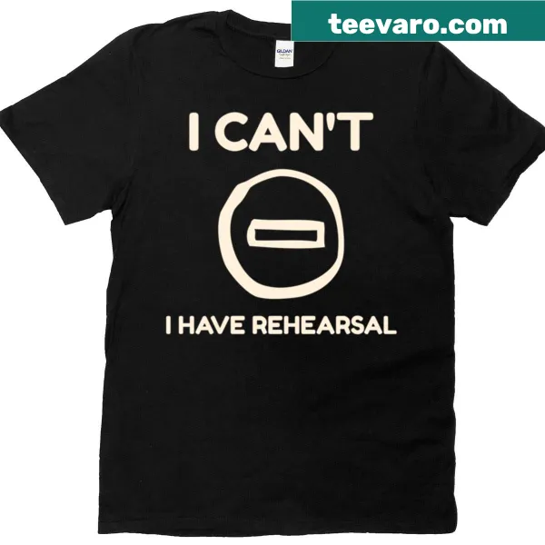 Funny rehearsal-themed t-shirt with 'I Can't, I Have Rehearsal' text