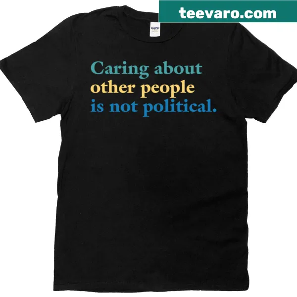 T-shirt with the quote 'Caring About Other People Is Not Political'