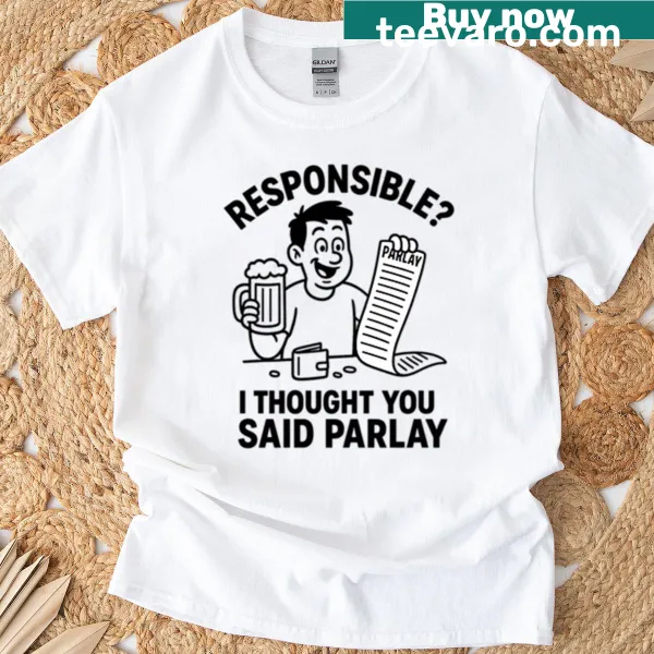 T-shirt with the humorous phrase 'Responsible? I Thought You Said Parlay!'
