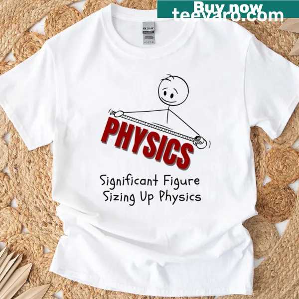 T-shirt featuring the phrase 'A Significant Figure Sizing Up Physics'