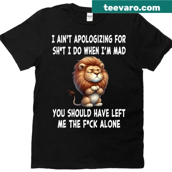 Bold graphic shirt with the phrase 'I Ain’t Apologizing For Sh*t I Do When I’m Mad'