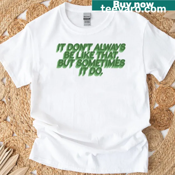 T-shirt with the phrase 'It Don't Always Be Like That'