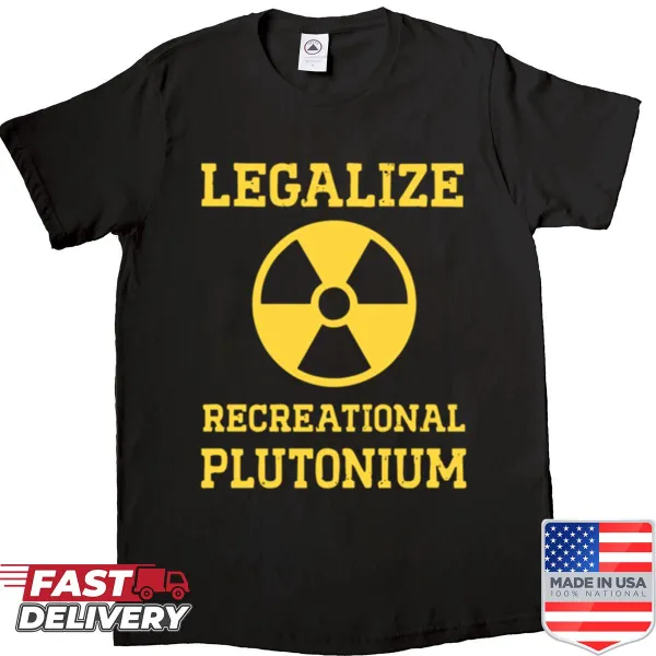 Edgy shirt advocating for the legalization of recreational plutonium