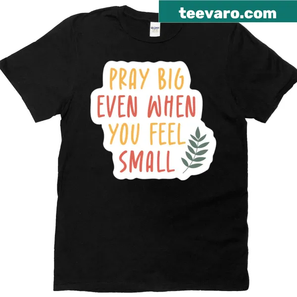 Inspirational shirt featuring 'Pray Big Even When You Feel Small' typography