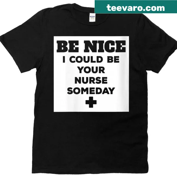 Funny nurse t-shirt with 'Be Nice, I Could Be Your Nurse Someday' text