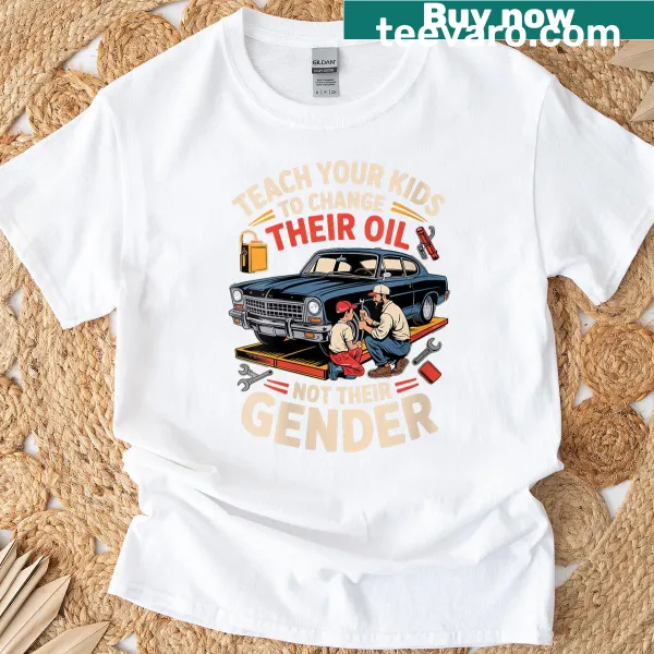 Humorous shirt with text: Teach Your Kids To Change Their Oil Not Their Gender