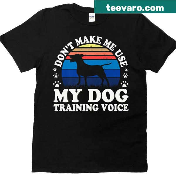 Funny T-shirt for dog trainers with the phrase Dont Make Me Use My Dog Training Voice