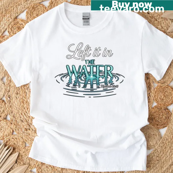 Inspirational Baptized Left It In The Water T-shirt with text