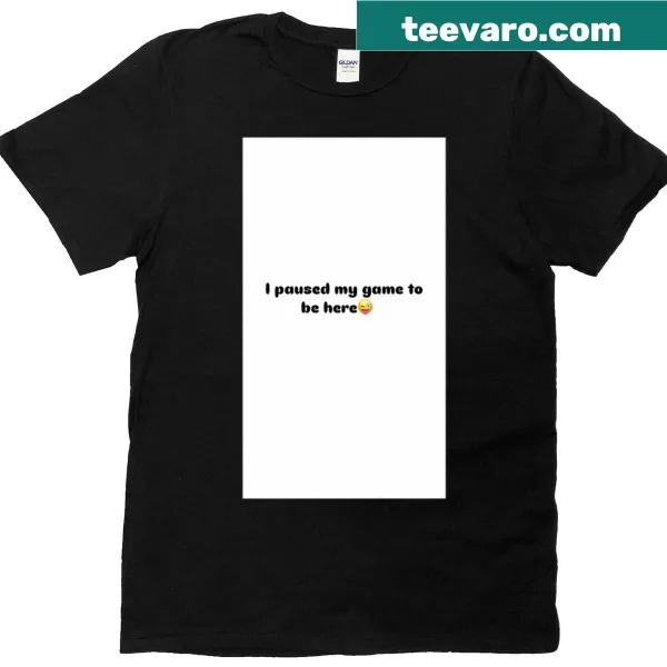 Funny gamer quote t-shirt stating I paused my game to be here