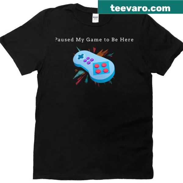 Bold text 'Paused My Game To Be Here' on a gaming-themed T-shirt