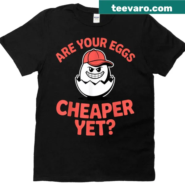 Sarcastic T-shirt with text 'Are Your Eggs Cheaper Yet'