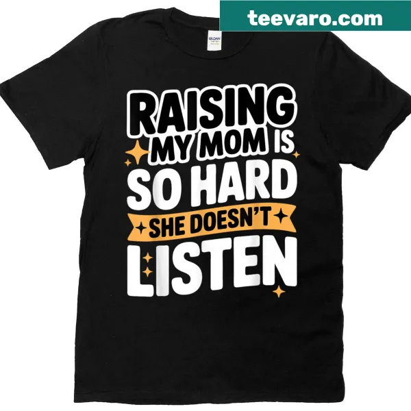 Funny T-shirt stating 'Raising My Mom Is So Hard She Doesnt Listen'