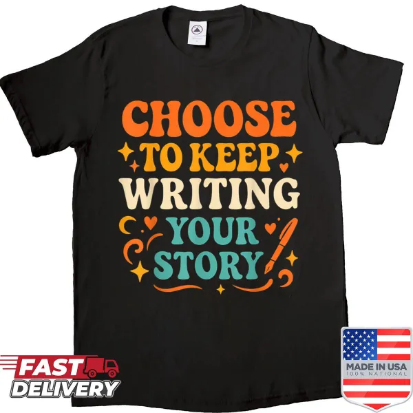 Shirt featuring the phrase 'Choose To Keep Writing Your Stories'